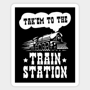 Funny Ironic Meme Tak'em To The Train Station Train Lover Magnet